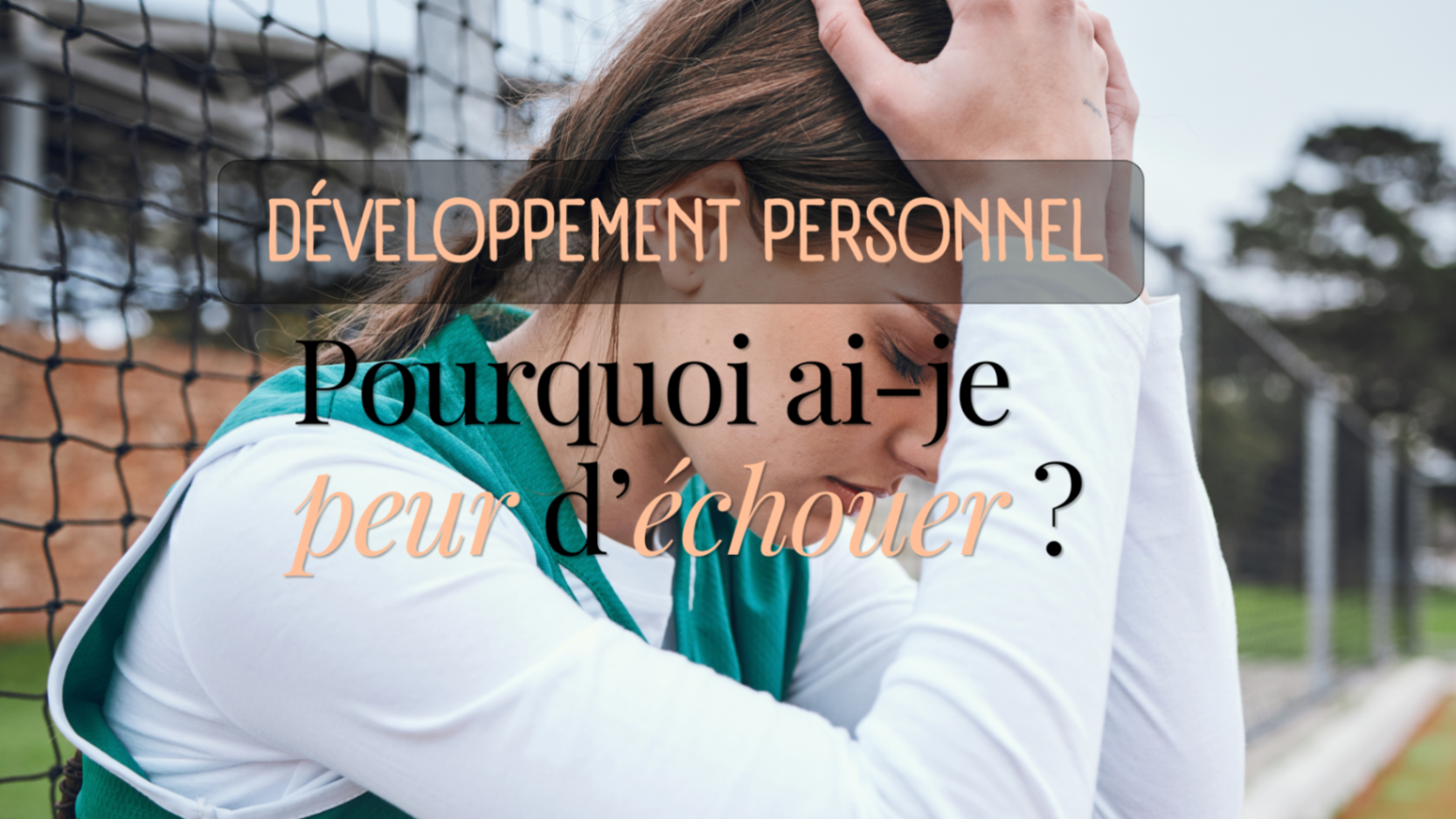 Pourquoi ai-je peur d’échouer ? Comprendre ce qui se cache derrière cette peur
