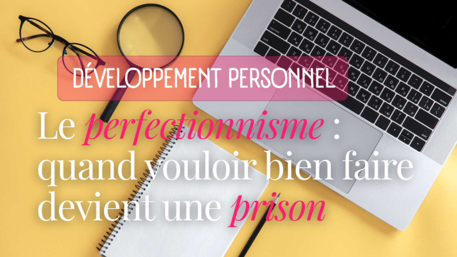 Le perfectionnisme : quand vouloir bien faire devient une prison