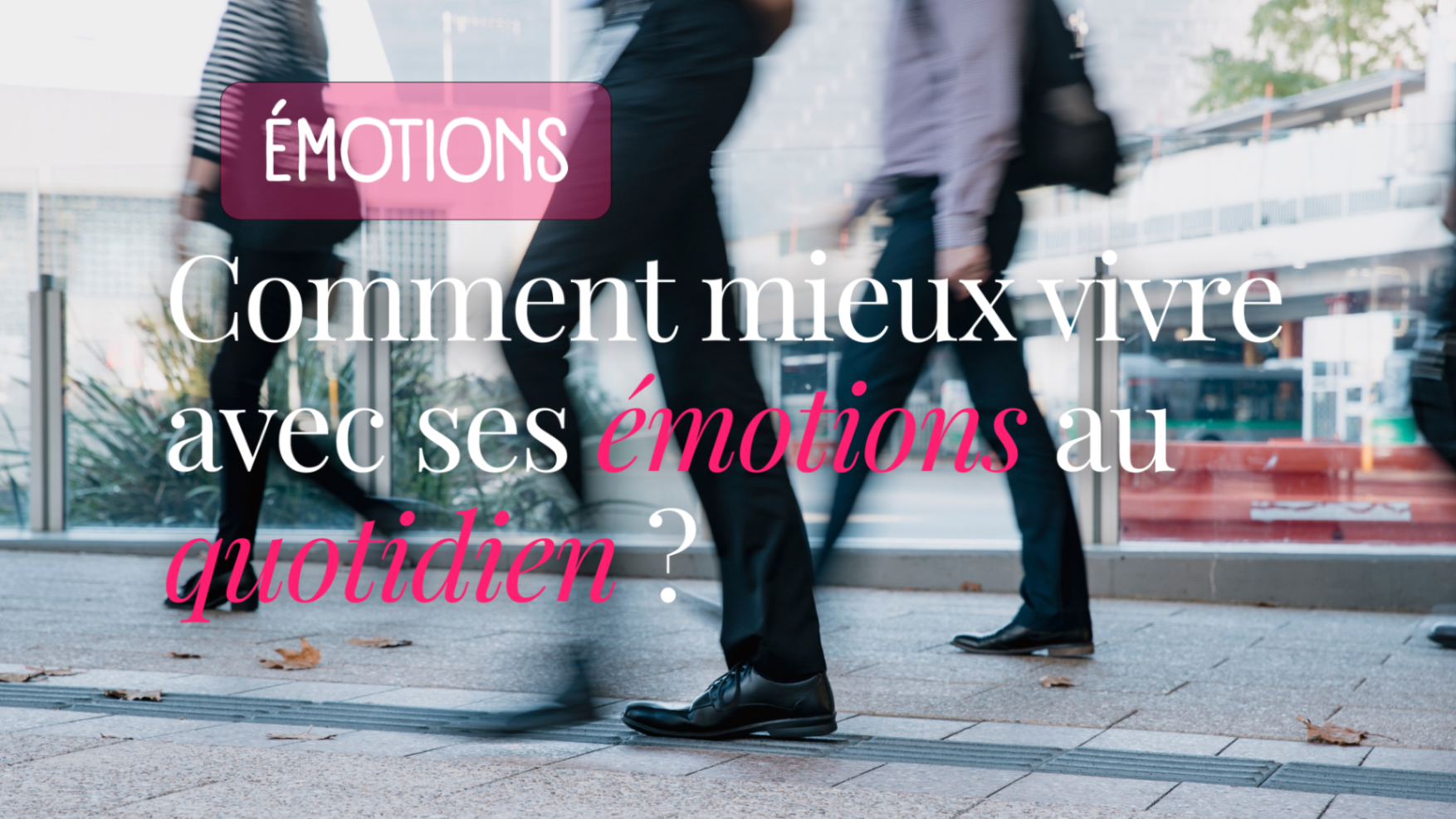 Comment mieux vivre avec ses émotions au quotidien ?