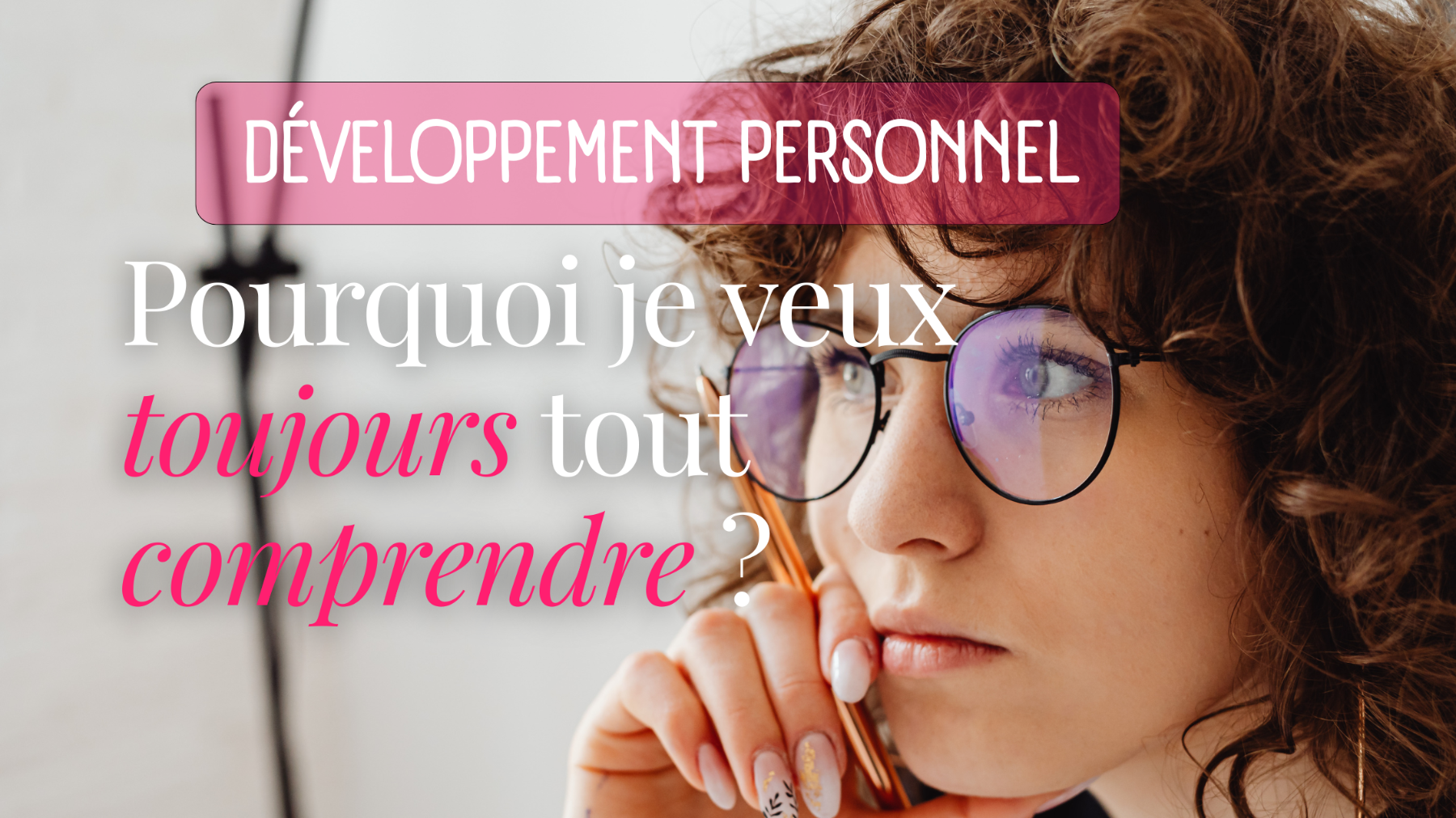Pourquoi je veux toujours tout comprendre ?