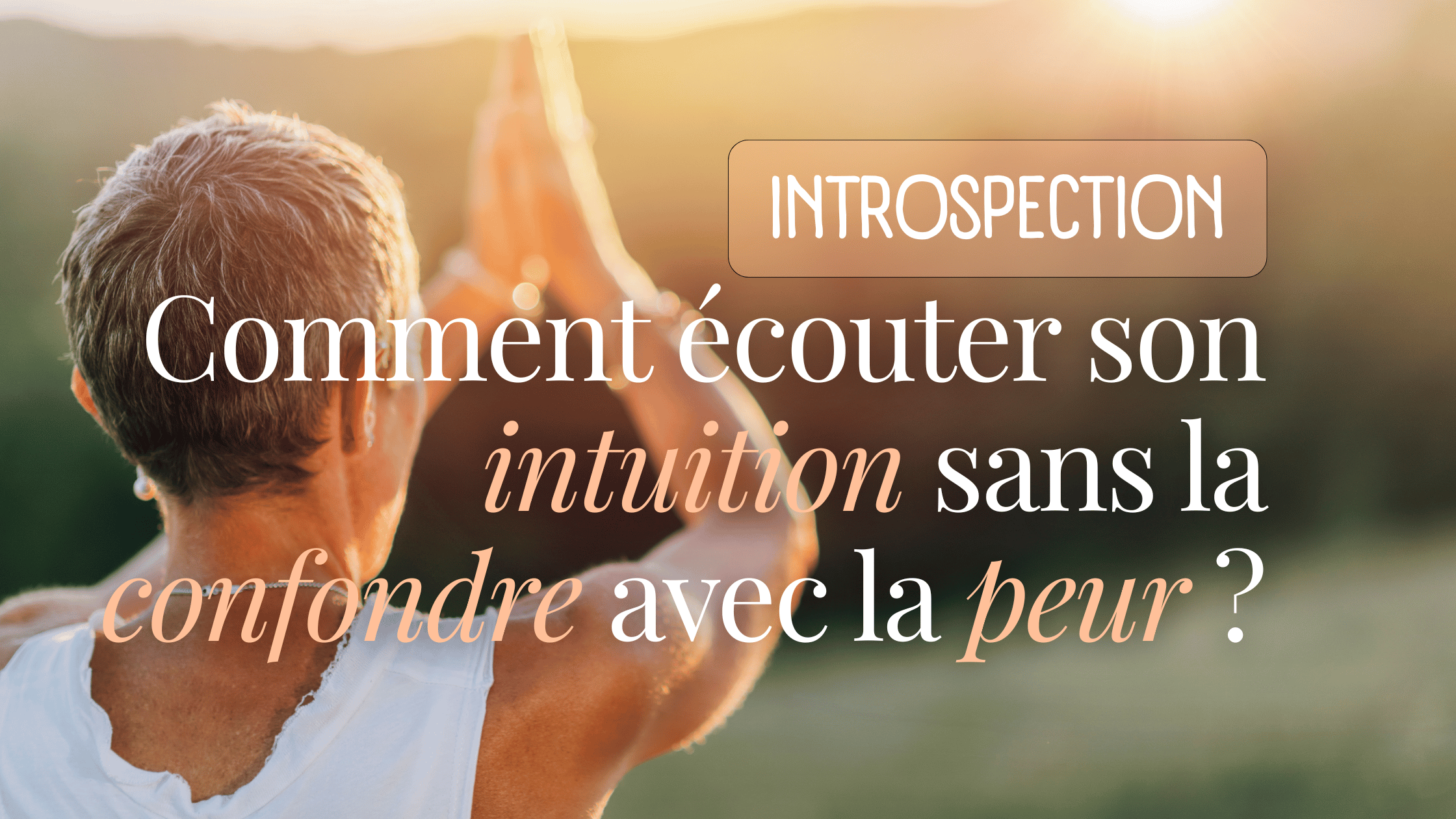 Comment écouter son intuition sans la confondre avec la peur ?